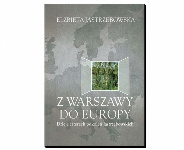 Z Warszawy do Europy; Dzieje czterech pokoleń Jastrzębowskich